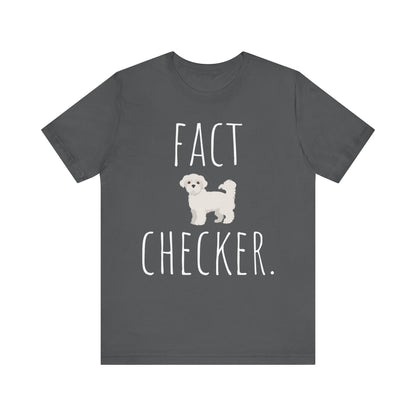 "Fact Checker" Maltese Dog T-Shirt for Unisex with a cute graphic of a Maltese dog and playful "Fact Checker" text underneath. Ideal for dog lovers. Ideal for dog lovers with a sense of humor. Available in multiple colors and sizes. Bella+Canvas 3001 t-shirt in asphalt. ReadyShirtAim.com