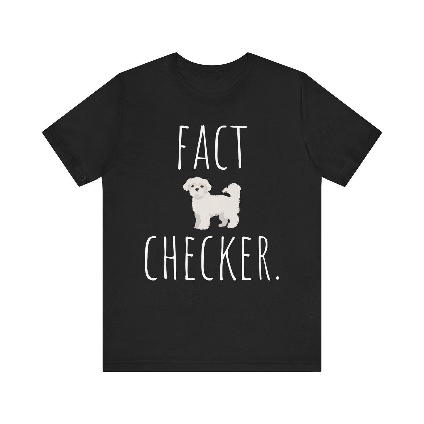 "Fact Checker" Maltese Dog T-Shirt for Unisex with a cute graphic of a Maltese dog and playful "Fact Checker" text underneath. Ideal for dog lovers. Ideal for dog lovers with a sense of humor. Available in multiple colors and sizes. Bella+Canvas 3001 t-shirt in black. ReadyShirtAim.com