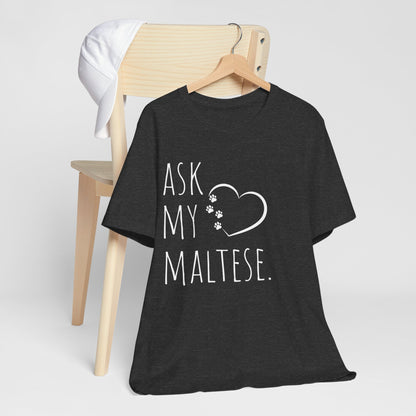 "Ask My Maltese" T-Shirt featuring a heart with two paw prints, perfect for dog lovers and Maltese owners. Unisex design for men and women. Available in multiple colors and sizes. Bella+Canvas 3001 t-shirt in dark grey heather. ReadyShirtAim.com