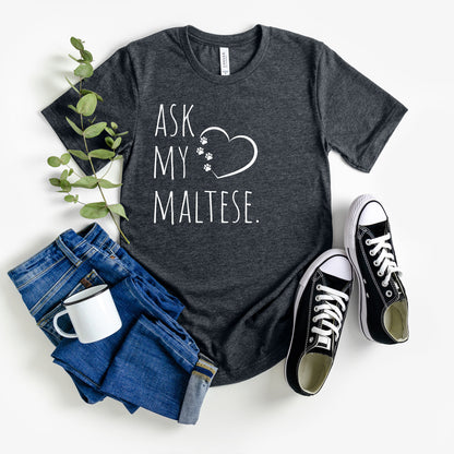 "Ask My Maltese" T-Shirt featuring a heart with two paw prints, perfect for dog lovers and Maltese owners. Unisex design for men and women. Available in multiple colors and sizes. Bella+Canvas 3001 t-shirt in dark grey heather. ReadyShirtAim.com